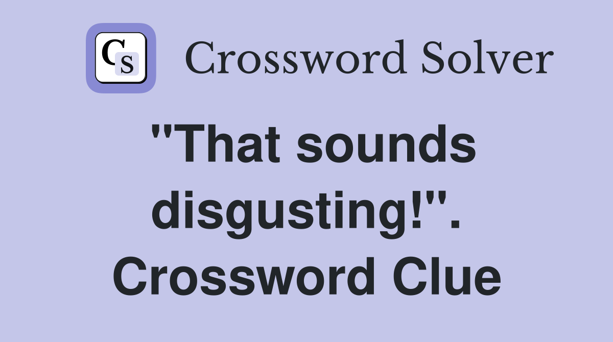 "That sounds disgusting!". Crossword Clue