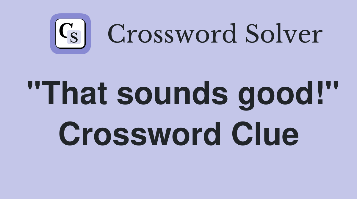"That sounds good!" Crossword Clue