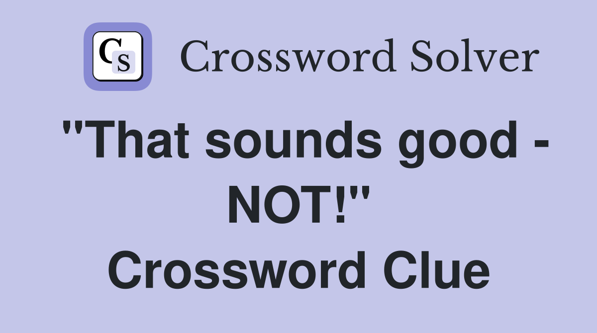 "That sounds good - NOT!" Crossword Clue