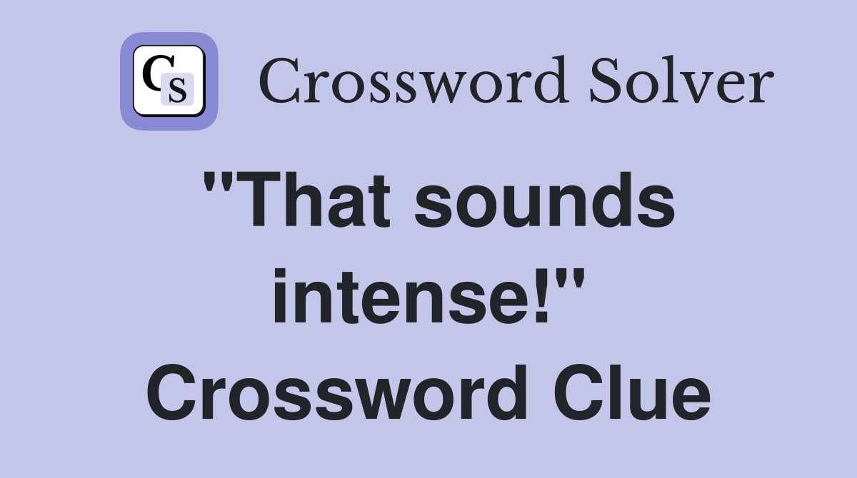 "That sounds intense!" Crossword Clue