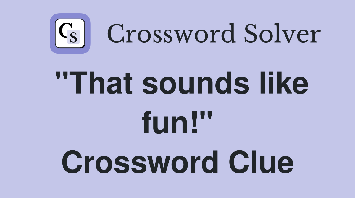 "That sounds like fun!" Crossword Clue