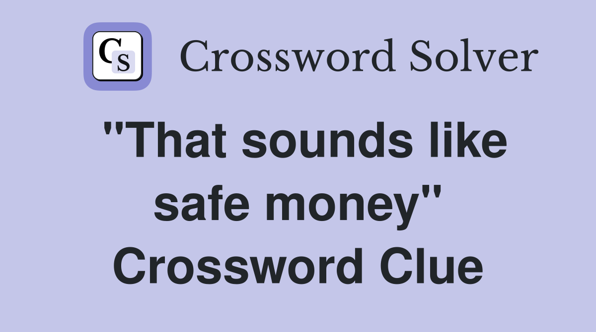 "That sounds like safe money" Crossword Clue
