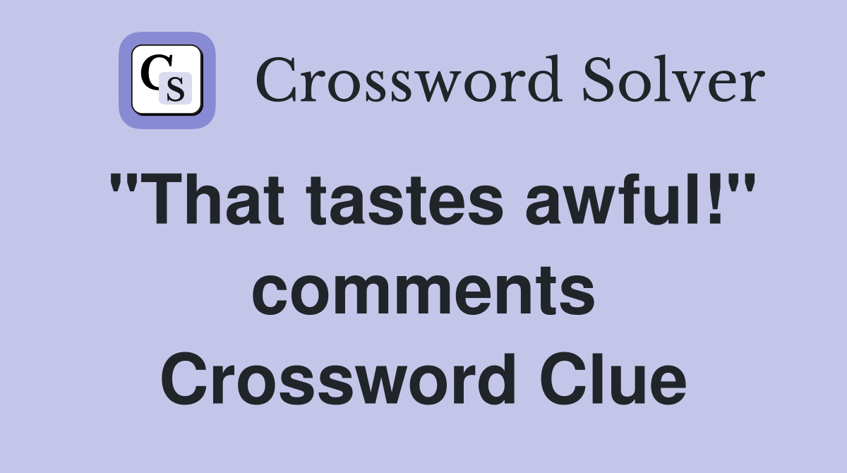 "That tastes awful!" comments Crossword Clue