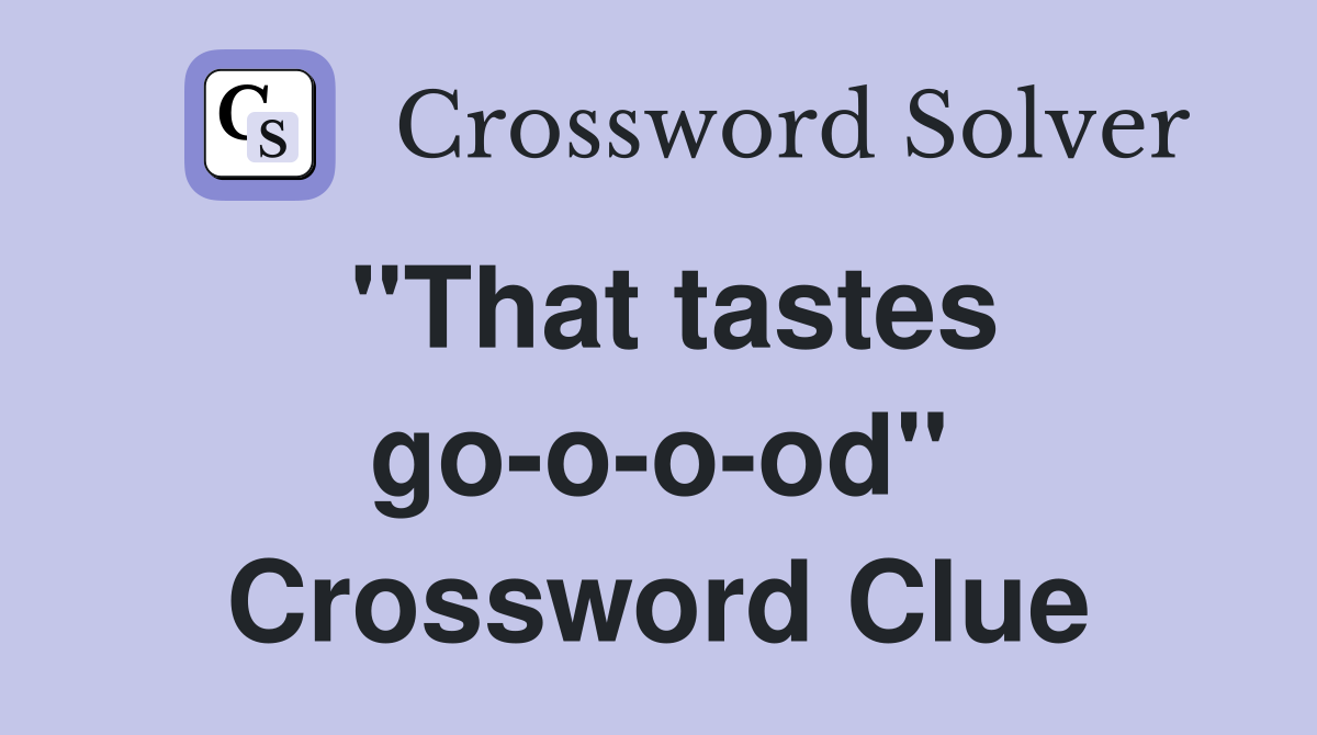 "That tastes go-o-o-od" Crossword Clue