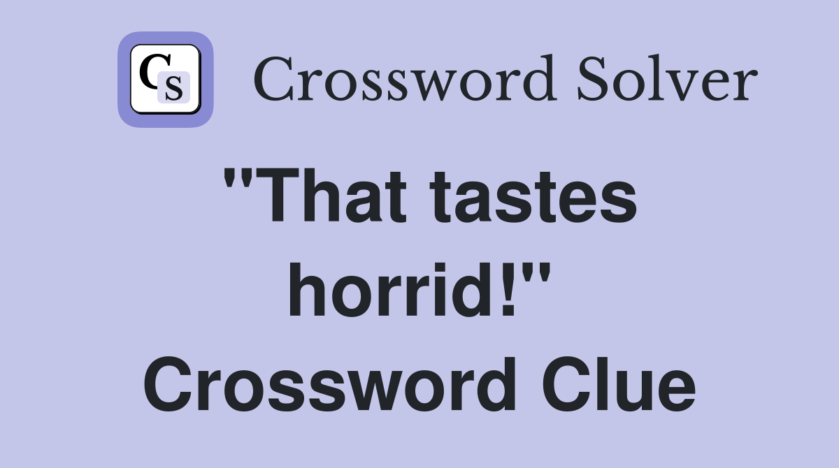 "That tastes horrid!" Crossword Clue