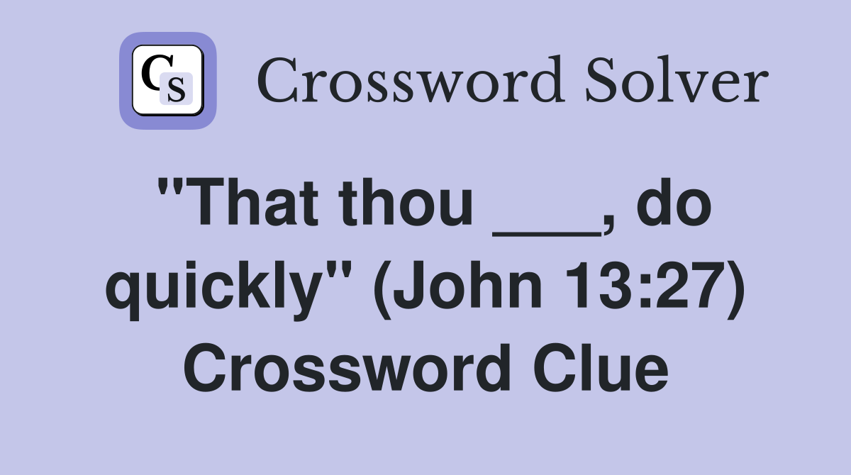 "That thou ___, do quickly" (John 13:27) Crossword Clue
