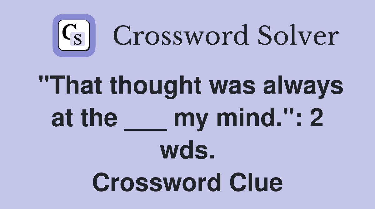 "That thought was always at the ___ my mind.": 2 wds. Crossword Clue
