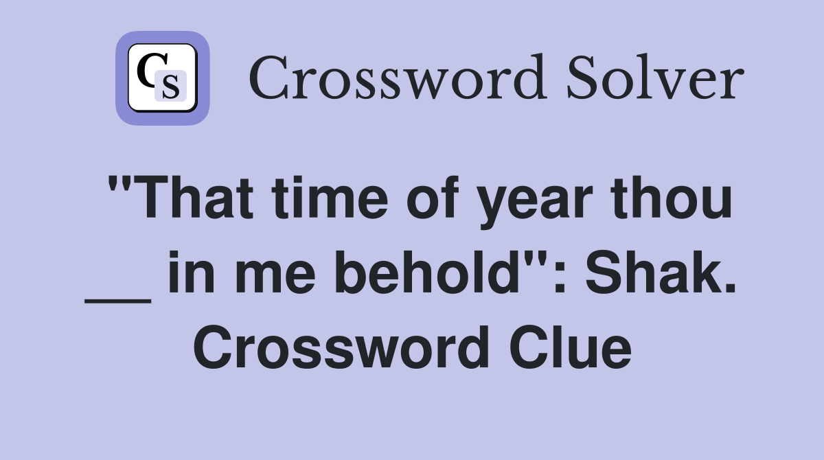 "That time of year thou __ in me behold": Shak. Crossword Clue