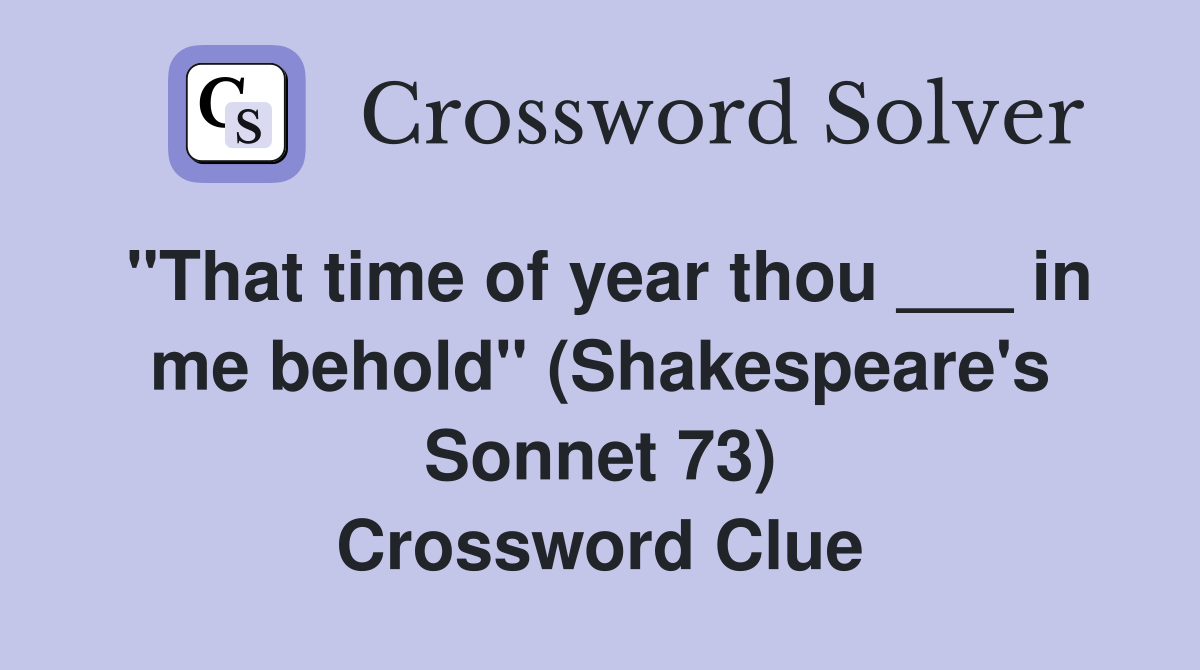 "That time of year thou ___ in me behold" (Shakespeare's Sonnet 73) Crossword Clue