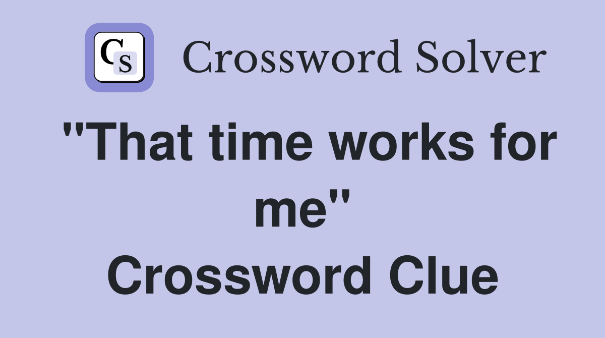 "That time works for me" Crossword Clue