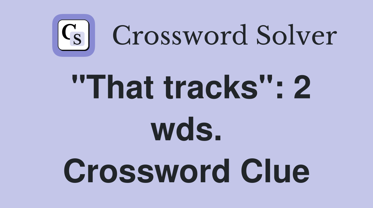 "That tracks": 2 wds. Crossword Clue