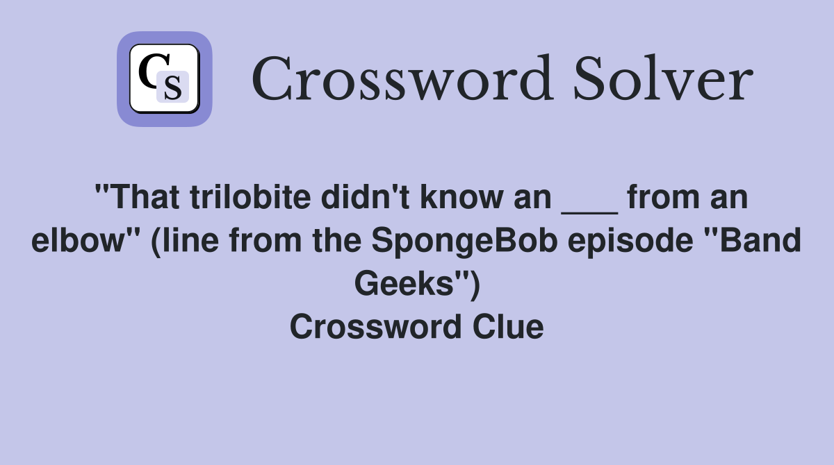 "That trilobite didn't know an ___ from an elbow" (line from the SpongeBob episode "Band Geeks") Crossword Clue