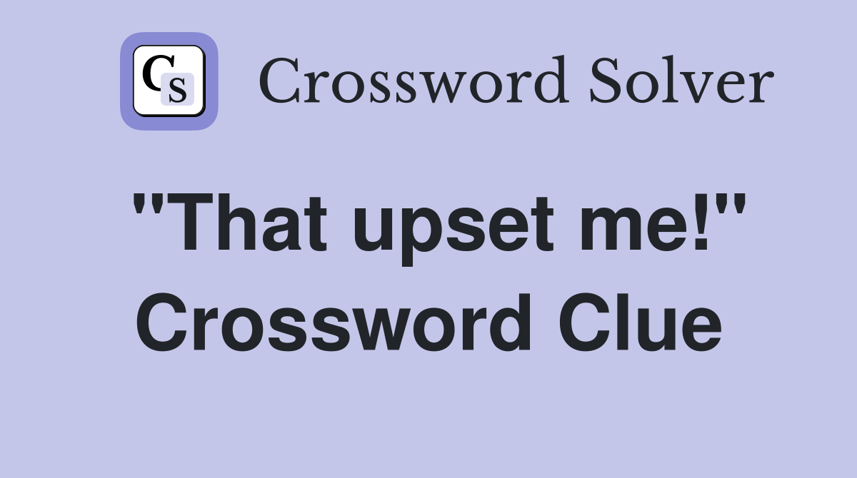 "That upset me!" Crossword Clue