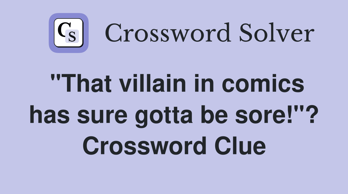 "That villain in comics has sure gotta be sore!"? Crossword Clue
