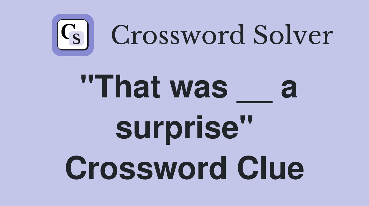 "That was __ a surprise" Crossword Clue