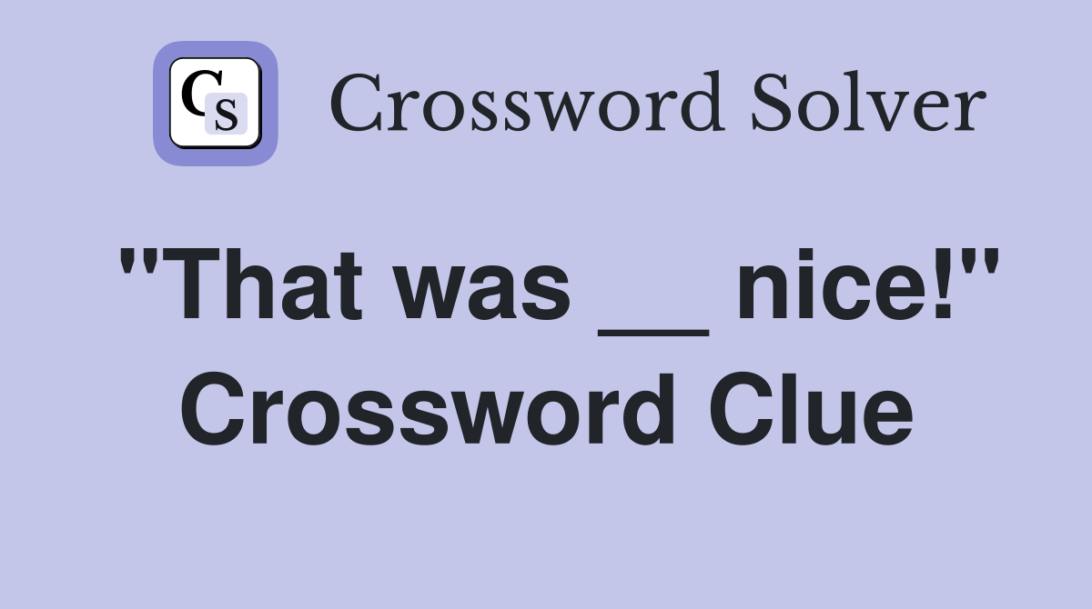 "That was __ nice!" Crossword Clue