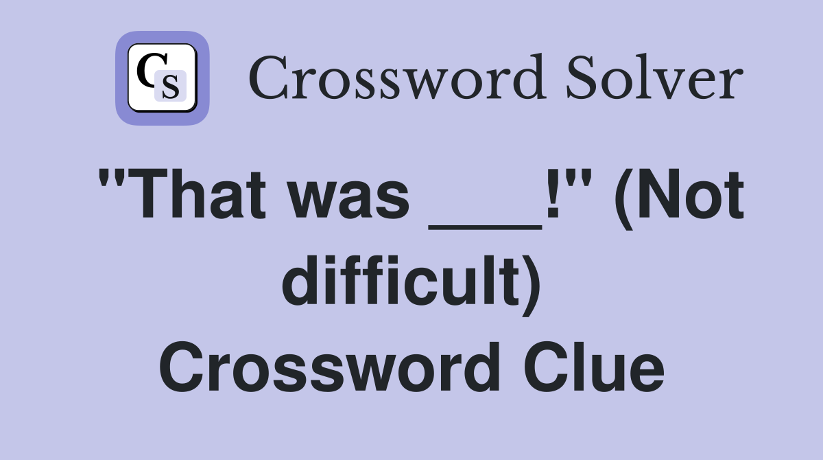 "That was ___!" (Not difficult) Crossword Clue