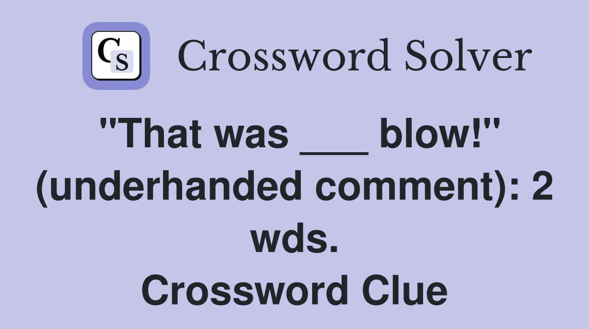 "That was ___ blow!" (underhanded comment): 2 wds. Crossword Clue