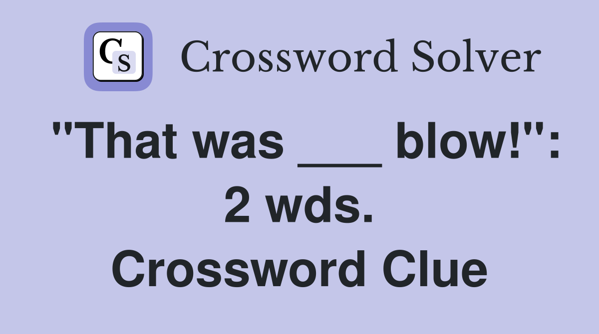 "That was ___ blow!": 2 wds. Crossword Clue