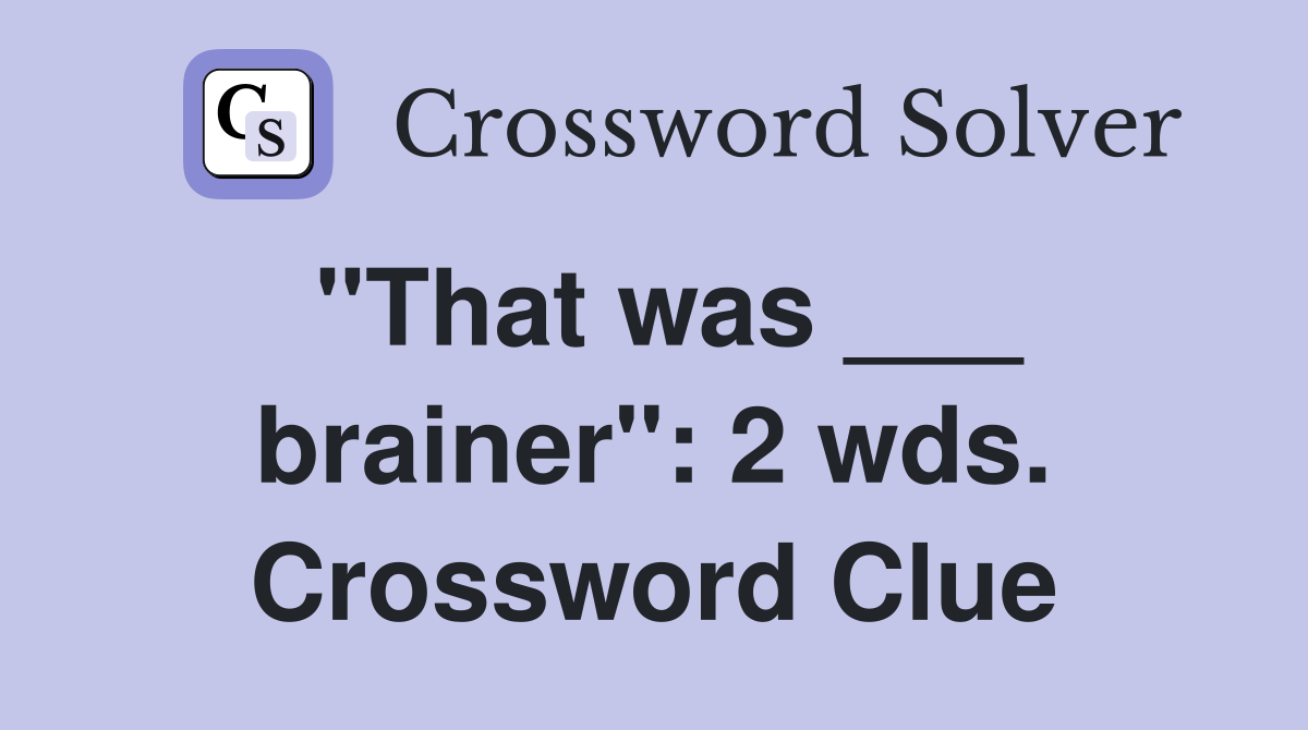 "That was ___ brainer": 2 wds. Crossword Clue