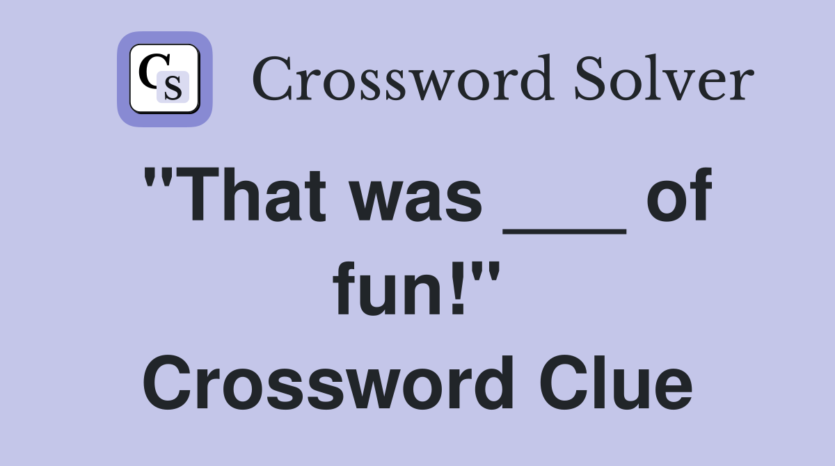 "That was ___ of fun!" Crossword Clue