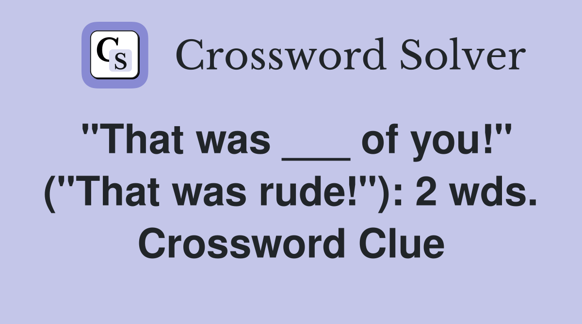 "That was ___ of you!" ("That was rude!"): 2 wds. Crossword Clue