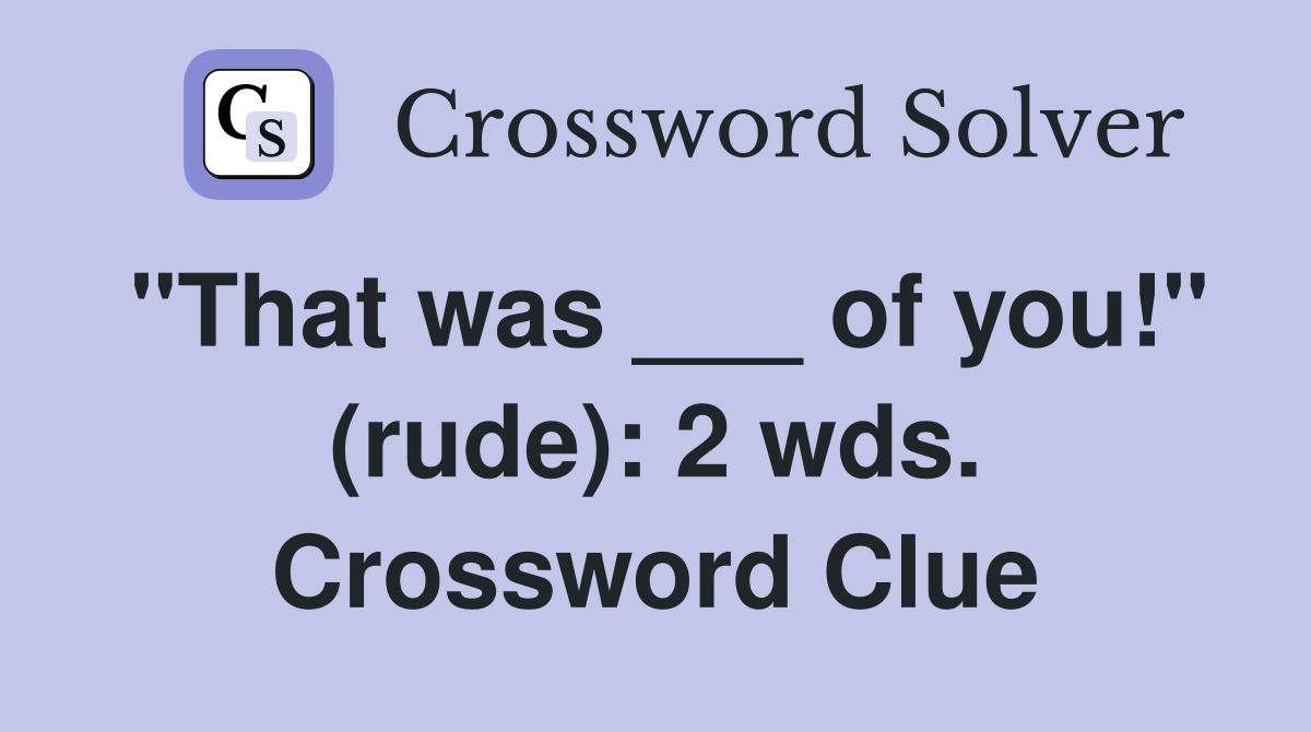 "That was ___ of you!" (rude): 2 wds. Crossword Clue