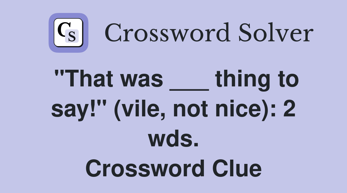 "That was ___ thing to say!" (vile, not nice): 2 wds. Crossword Clue