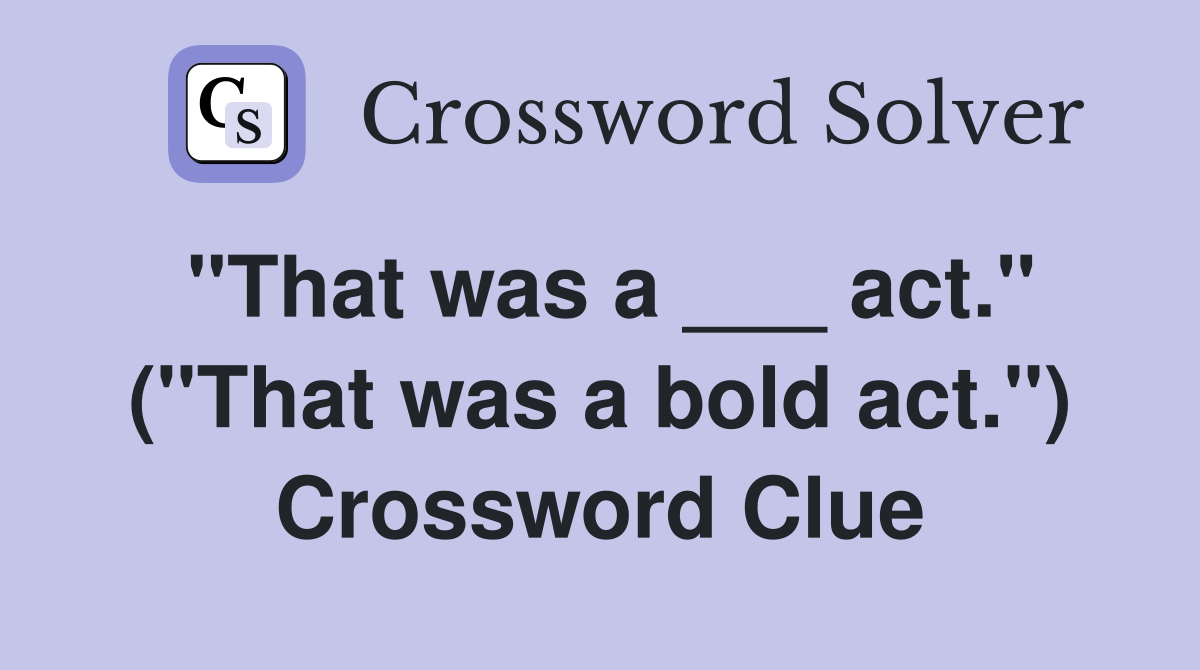 "That was a ___ act." ("That was a bold act.") Crossword Clue
