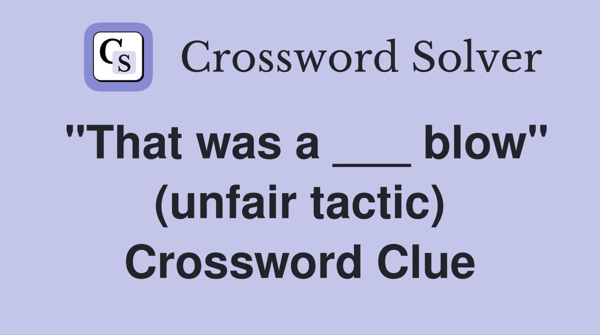 "That was a ___ blow" (unfair tactic) Crossword Clue
