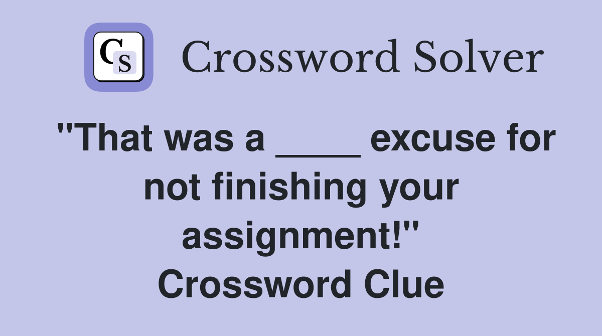 "That was a ____ excuse for not finishing your assignment!" Crossword Clue