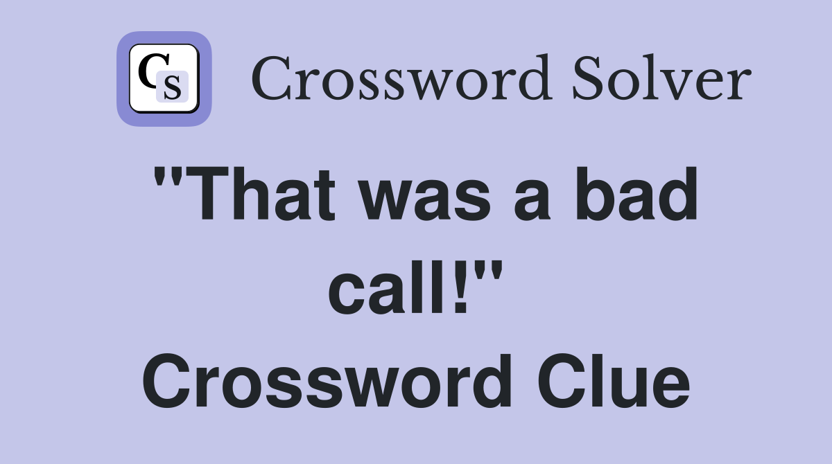 "That was a bad call!" Crossword Clue