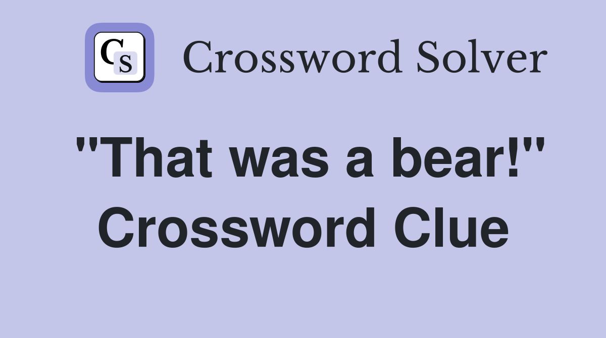 "That was a bear!" Crossword Clue