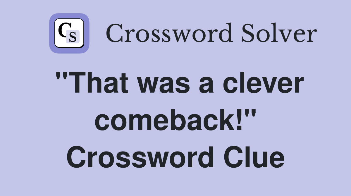"That was a clever comeback!" Crossword Clue