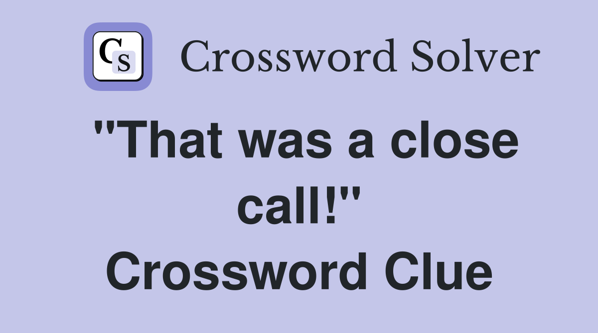 "That was a close call!" Crossword Clue