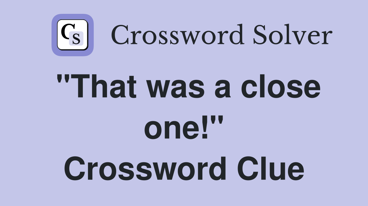 "That was a close one!" Crossword Clue