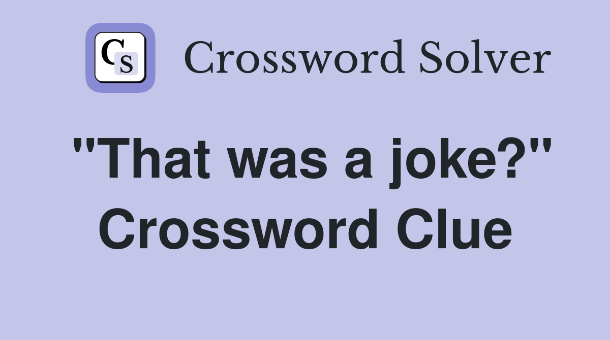 "That was a joke?" Crossword Clue