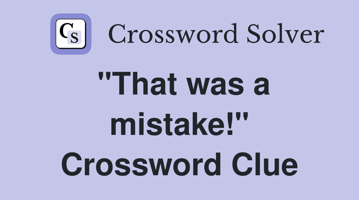 "That was a mistake!" Crossword Clue