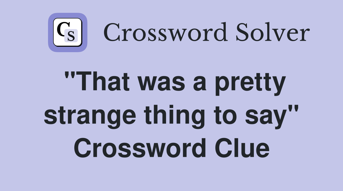 "That was a pretty strange thing to say" Crossword Clue