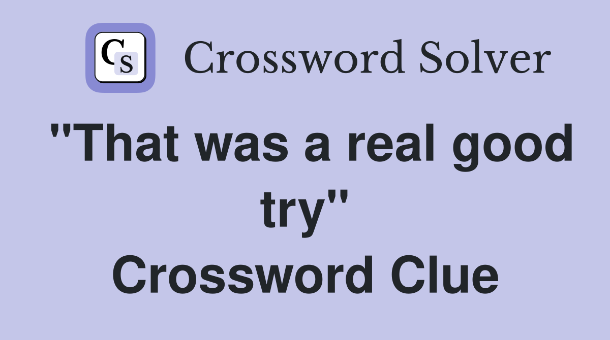 "That was a real good try" Crossword Clue