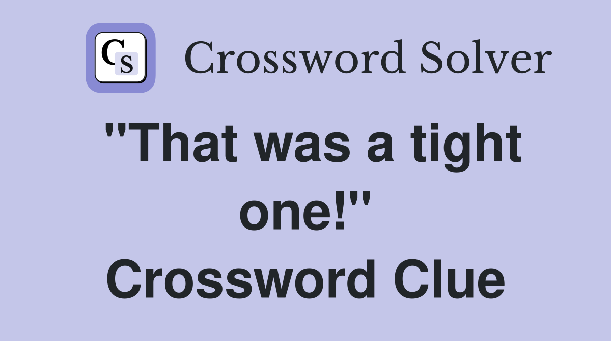 "That was a tight one!" Crossword Clue