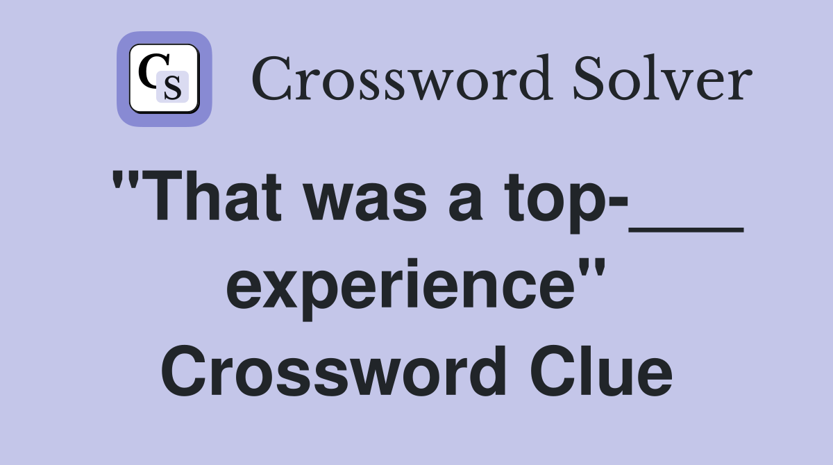 "That was a top-___ experience" Crossword Clue