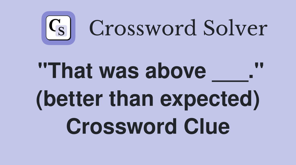 "That was above ___." (better than expected) Crossword Clue