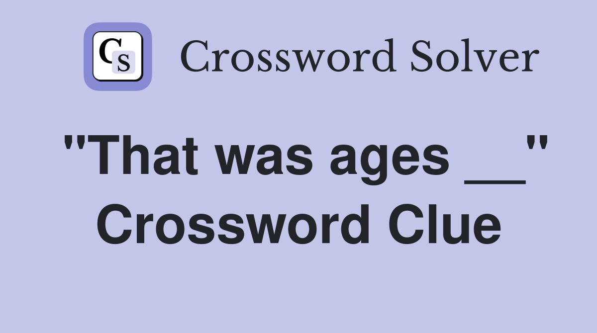 "That was ages __" Crossword Clue