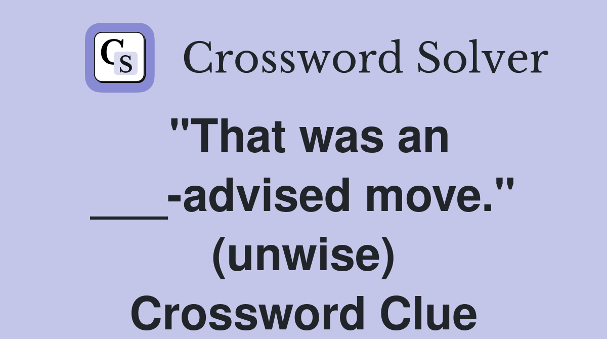 "That was an ___-advised move." (unwise) Crossword Clue