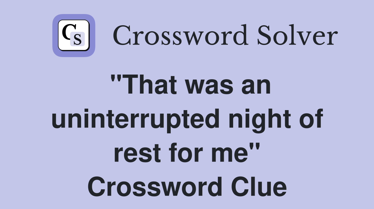 "That was an uninterrupted night of rest for me" Crossword Clue