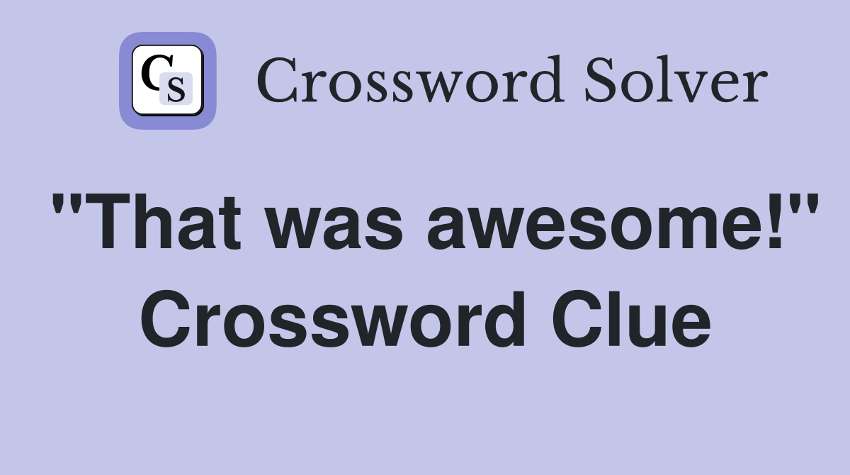 "That was awesome!" Crossword Clue
