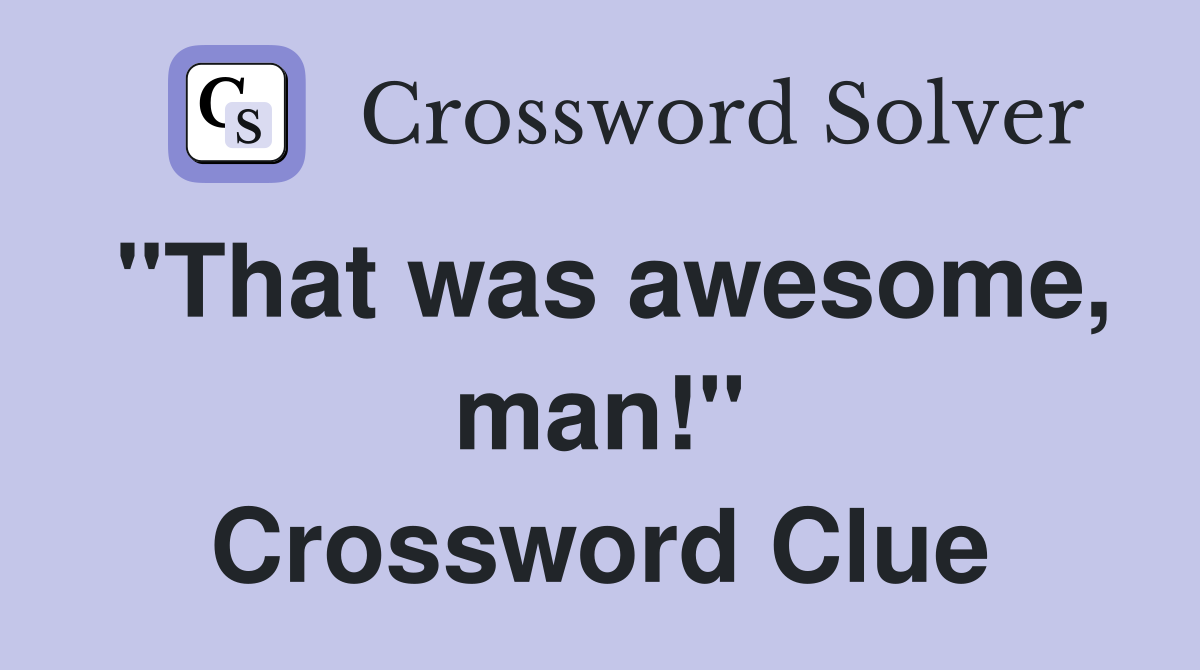 "That was awesome, man!" Crossword Clue