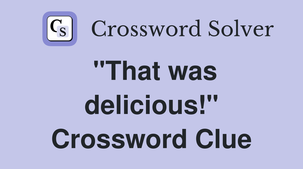 "That was delicious!" Crossword Clue