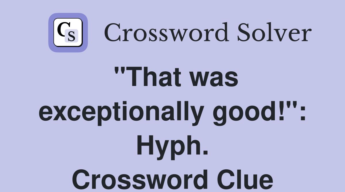 "That was exceptionally good!": Hyph. Crossword Clue